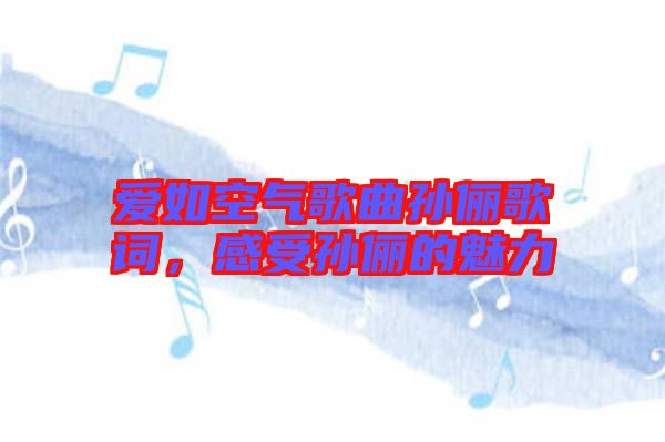 愛(ài)如空氣歌曲孫儷歌詞，感受孫儷的魅力