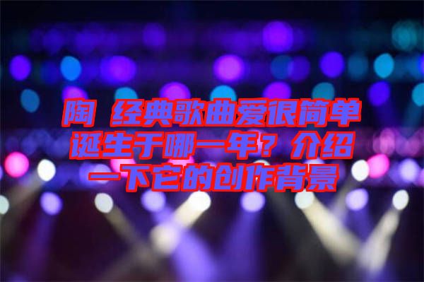 陶喆經(jīng)典歌曲愛很簡單誕生于哪一年？介紹一下它的創(chuàng)作背景