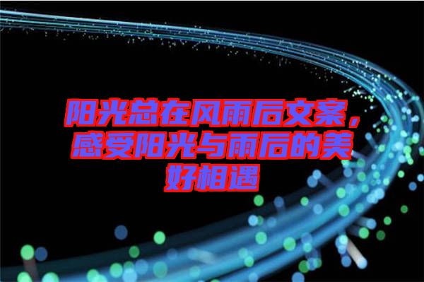 陽光總在風(fēng)雨后文案，感受陽光與雨后的美好相遇