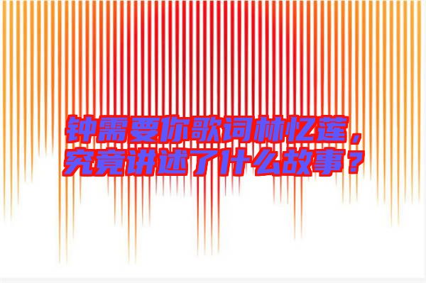 鐘需要你歌詞林憶蓮，究竟講述了什么故事？