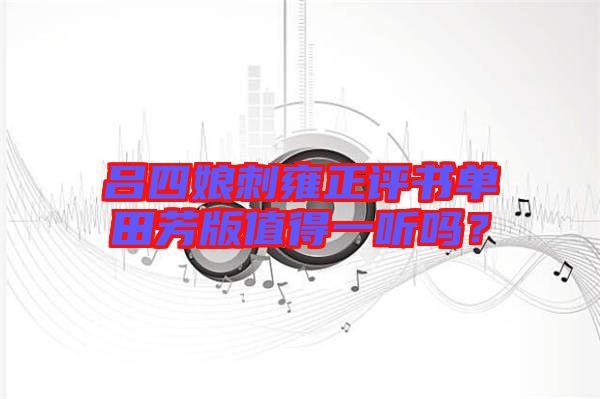 呂四娘刺雍正評(píng)書單田芳版值得一聽嗎？