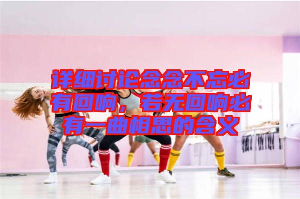 詳細(xì)討論念念不忘必有回響，若無回響必有一曲相思的含義