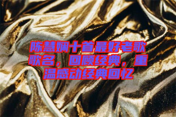 陳慧嫻十首最好老歌歌名，回顧經(jīng)典，重溫感動(dòng)經(jīng)典回憶