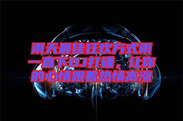 雨天最佳狂歡方式雨一直下DJ打碟，讓你的心情跟著熱情高漲