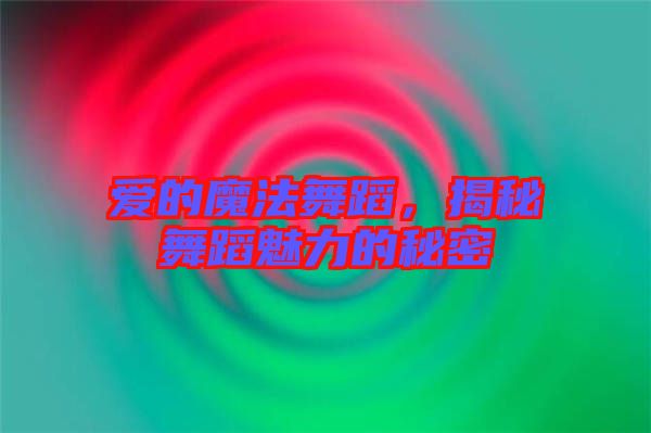 愛(ài)的魔法舞蹈，揭秘舞蹈魅力的秘密