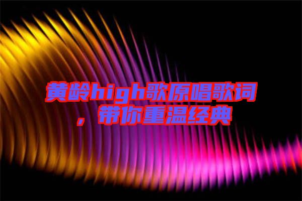黃齡high歌原唱歌詞，帶你重溫經(jīng)典