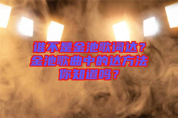 誰不是金池歌詞達(dá)？金池歌曲中的達(dá)方法你知道嗎？