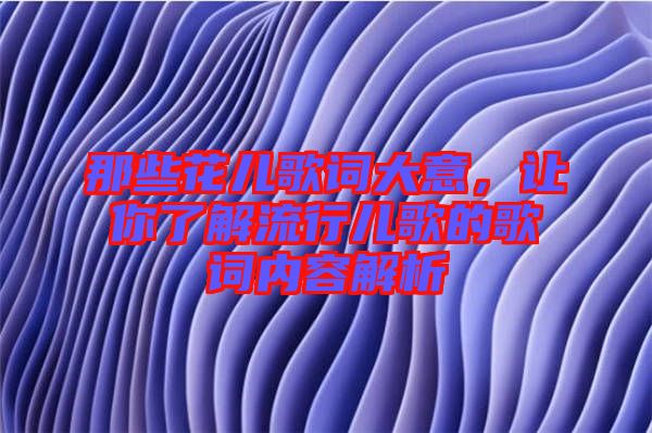 那些花兒歌詞大意，讓你了解流行兒歌的歌詞內(nèi)容解析