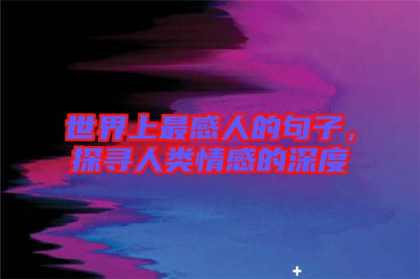 世界上最感人的句子，探尋人類情感的深度