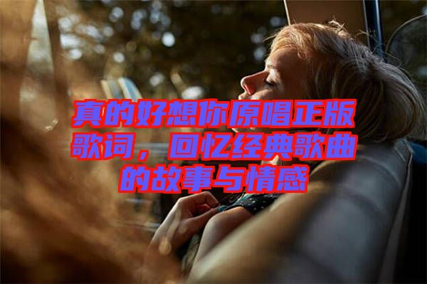 真的好想你原唱正版歌詞，回憶經(jīng)典歌曲的故事與情感