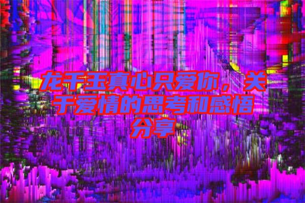 龍千玉真心只愛你，關(guān)于愛情的思考和感悟分享
