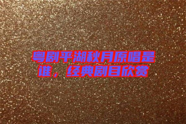 粵劇平湖秋月原唱是誰(shuí)，經(jīng)典劇目欣賞