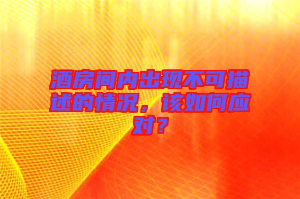 酒房間內(nèi)出現(xiàn)不可描述的情況，該如何應(yīng)對？