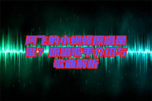 阿飛的小蝴蝶原唱是誰？原唱歌手介紹與歌曲解析