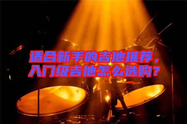 適合新手的吉他推薦，入門級吉他怎么選購？