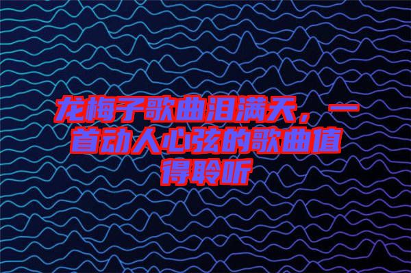 龍梅子歌曲淚滿天，一首動(dòng)人心弦的歌曲值得聆聽