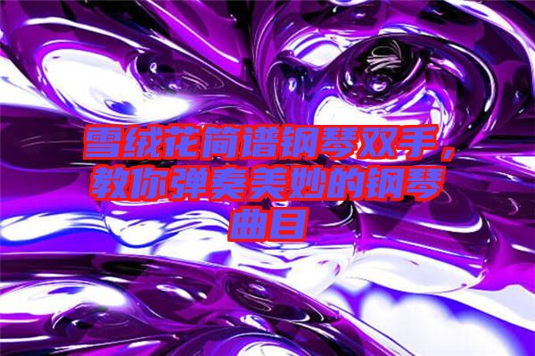 雪絨花簡譜鋼琴雙手，教你彈奏美妙的鋼琴曲目