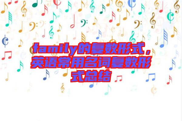 family的復(fù)數(shù)形式，英語常用名詞復(fù)數(shù)形式總結(jié)
