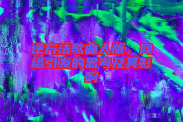 逆方法歌曲人版，網(wǎng)絡(luò)引發(fā)的思考及其影響