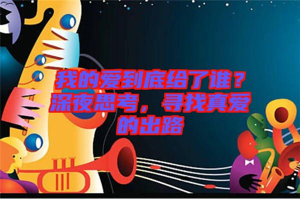 我的愛到底給了誰？深夜思考，尋找真愛的出路