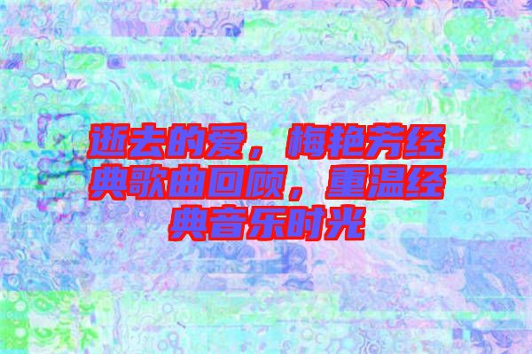 逝去的愛(ài)，梅艷芳經(jīng)典歌曲回顧，重溫經(jīng)典音樂(lè)時(shí)光