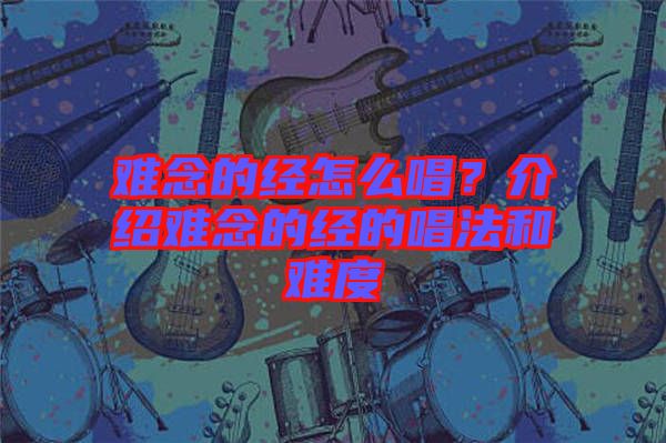 難念的經(jīng)怎么唱？介紹難念的經(jīng)的唱法和難度