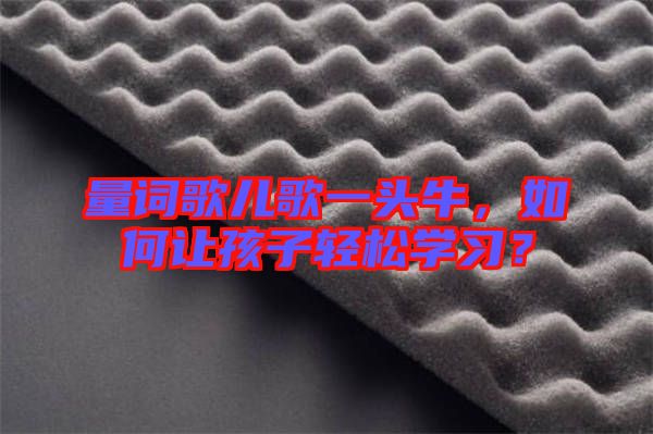 量詞歌兒歌一頭牛，如何讓孩子輕松學習？