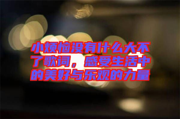 小煩惱沒有什么大不了歌詞，感受生活中的美好與樂觀的力量