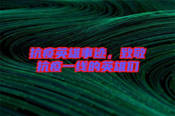 抗疫英雄事跡，致敬抗疫一線的英雄們