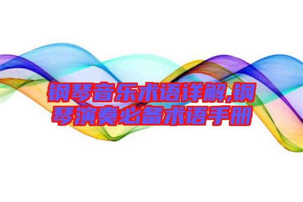 鋼琴音樂(lè)術(shù)語(yǔ)詳解,鋼琴演奏必備術(shù)語(yǔ)手冊(cè)