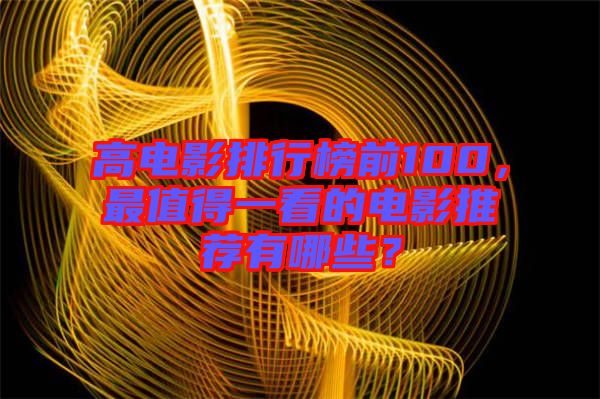 高電影排行榜前100，最值得一看的電影推薦有哪些？