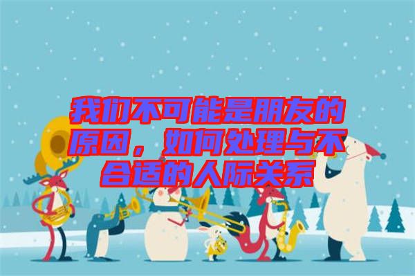 我們不可能是朋友的原因，如何處理與不合適的人際關系