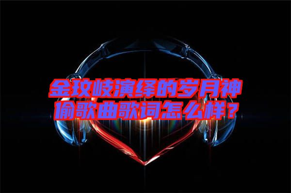 金玟岐演繹的歲月神偷歌曲歌詞怎么樣？