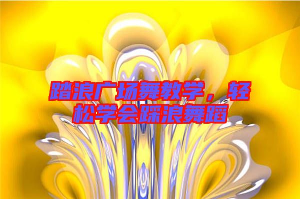 踏浪廣場(chǎng)舞教學(xué)，輕松學(xué)會(huì)踩浪舞蹈