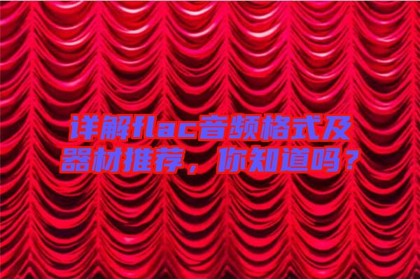 詳解flac音頻格式及器材推薦，你知道嗎？