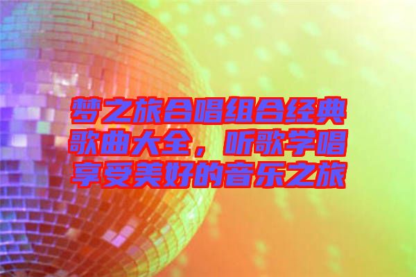 夢之旅合唱組合經(jīng)典歌曲大全，聽歌學唱享受美好的音樂之旅