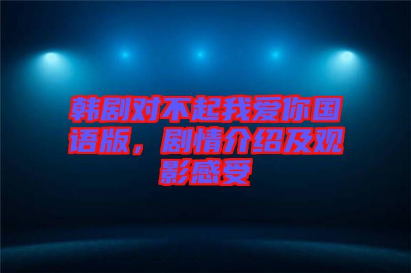 韓劇對(duì)不起我愛你國(guó)語版，劇情介紹及觀影感受