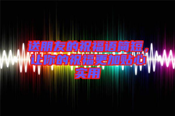 送朋友的祝福語簡短，讓你的祝福更加貼心實(shí)用