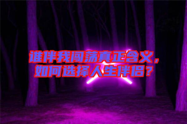 誰伴我闖蕩真正含義，如何選擇人生伴侶？