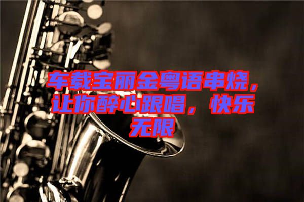 車載寶麗金粵語串燒，讓你醉心跟唱，快樂無限