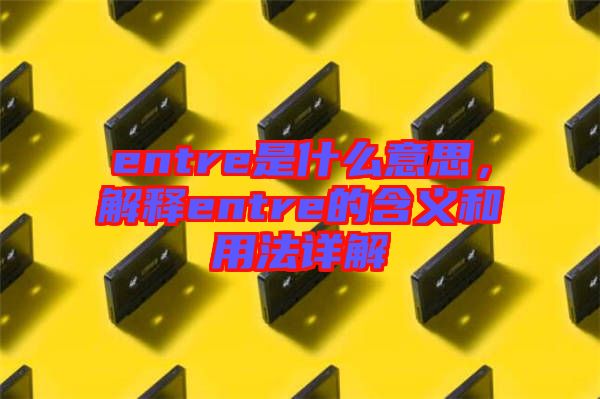 entre是什么意思，解釋entre的含義和用法詳解