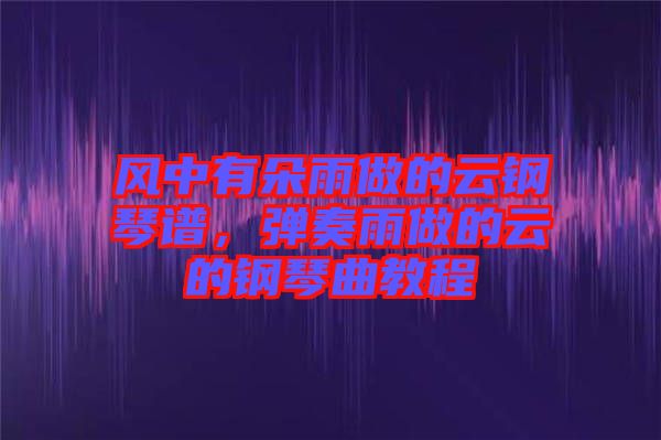 風(fēng)中有朵雨做的云鋼琴譜，彈奏雨做的云的鋼琴曲教程