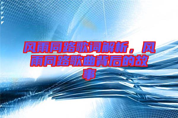 風(fēng)雨同路歌詞解析，風(fēng)雨同路歌曲背后的故事