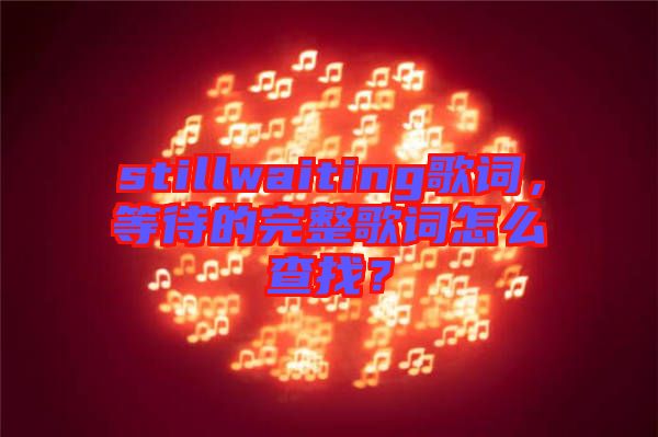 stillwaiting歌詞，等待的完整歌詞怎么查找？