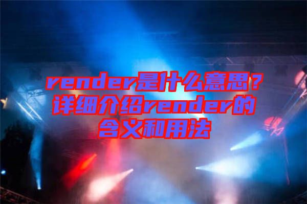 render是什么意思？詳細(xì)介紹render的含義和用法