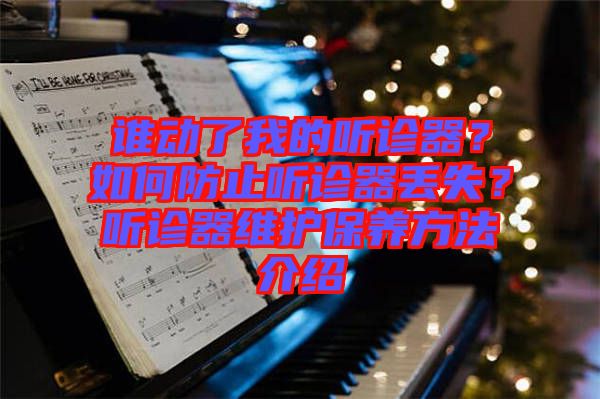 誰(shuí)動(dòng)了我的聽(tīng)診器？如何防止聽(tīng)診器丟失？聽(tīng)診器維護(hù)保養(yǎng)方法介紹