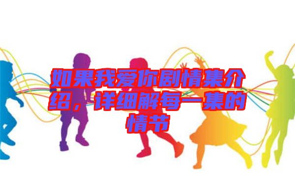 如果我愛(ài)你劇情集介紹，詳細(xì)解每一集的情節(jié)