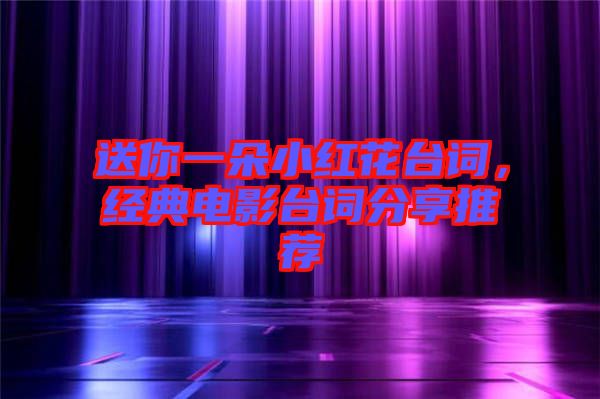 送你一朵小紅花臺詞，經(jīng)典電影臺詞分享推薦