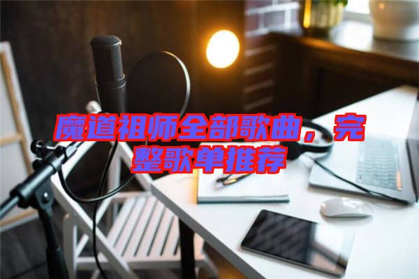 魔道祖師全部歌曲，完整歌單推薦