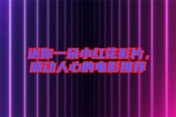 送你一朵小紅花影片，感動人心的電影推薦
